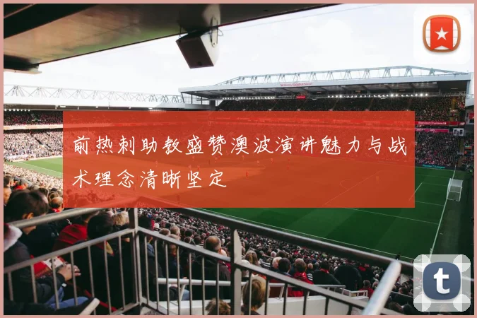 前热刺助教盛赞澳波演讲魅力与战术理念清晰坚定