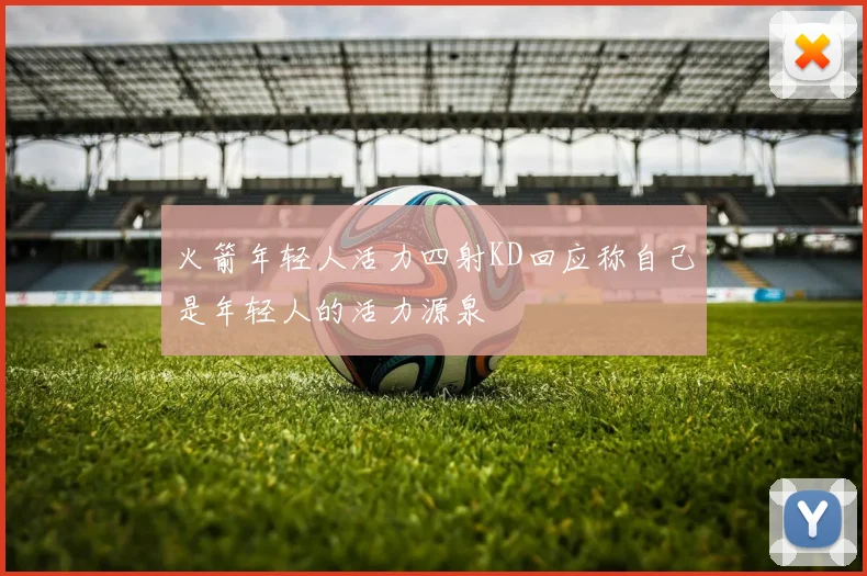 火箭年轻人活力四射KD回应称自己是年轻人的活力源泉