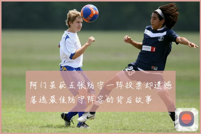 阿门虽获五张防守一阵投票却遗憾落选最佳防守阵容的背后故事
