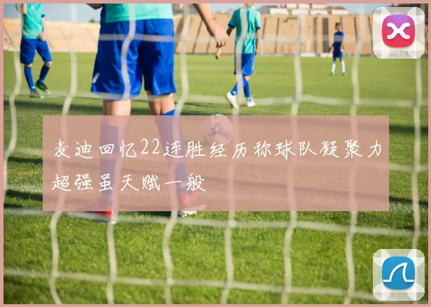麦迪回忆22连胜经历称球队凝聚力超强虽天赋一般