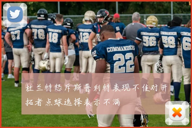 杜兰特怒斥斯普利特表现不佳对开拓者点球选择表示不满