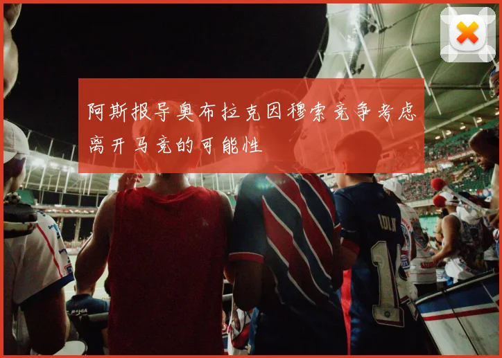 阿斯报导奥布拉克因穆索竞争考虑离开马竞的可能性