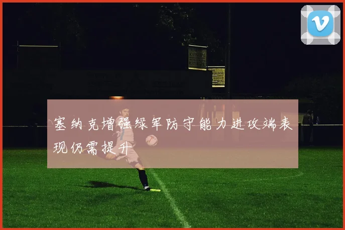 塞纳克增强绿军防守能力进攻端表现仍需提升
