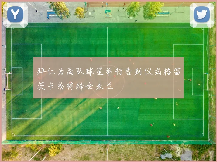 拜仁为离队球星举行告别仪式格雷茨卡或将转会米兰