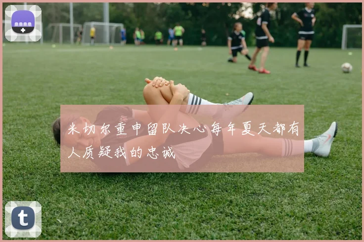 米切尔重申留队决心每年夏天都有人质疑我的忠诚