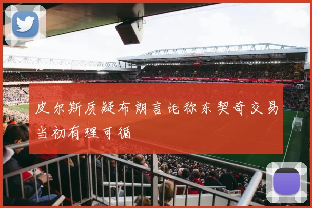 皮尔斯质疑布朗言论称东契奇交易当初有理可循